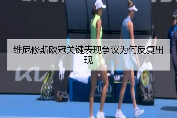 维尼修斯欧冠关键表现争议为何反复出现